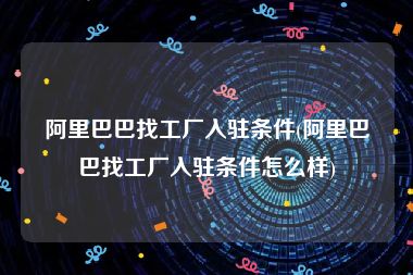 阿里巴巴找工厂入驻条件(阿里巴巴找工厂入驻条件怎么样)