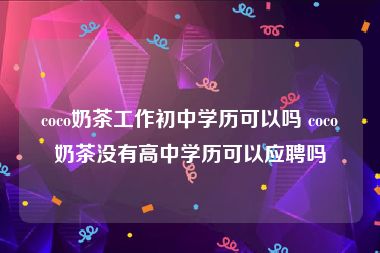coco奶茶工作初中学历可以吗 coco奶茶没有高中学历可以应聘吗
