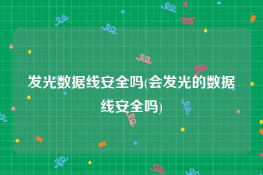 发光数据线安全吗(会发光的数据线安全吗)