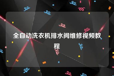 全自动洗衣机排水阀维修视频教程