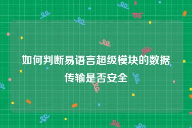 如何判断易语言超级模块的数据传输是否安全