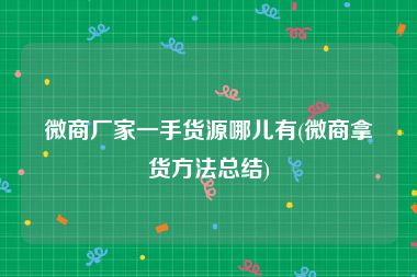 微商厂家一手货源哪儿有(微商拿货方法总结)