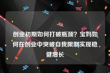 创业初期如何打破瓶颈？宝妈如何在创业中突破自我限制实现稳健增长