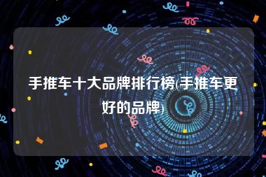 手推车十大品牌排行榜(手推车更好的品牌)