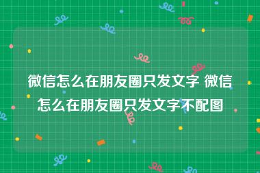 微信怎么在朋友圈只发文字 微信怎么在朋友圈只发文字不配图