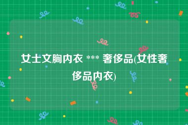 女士文胸内衣 *** 奢侈品(女性奢侈品内衣)