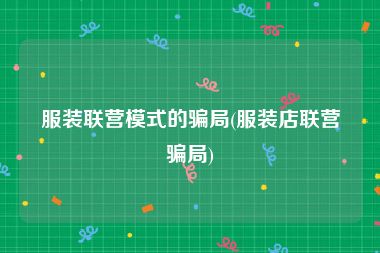 服装联营模式的骗局(服装店联营骗局)
