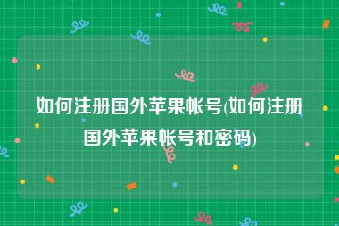 如何注册国外苹果帐号(如何注册国外苹果帐号和密码)