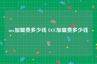 ucc加盟费多少钱 UCC加盟费多少钱