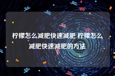 柠檬怎么减肥快速减肥 柠檬怎么减肥快速减肥的方法