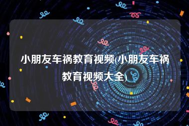 小朋友车祸教育视频(小朋友车祸教育视频大全)