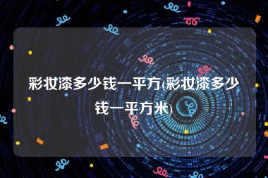 彩妆漆多少钱一平方(彩妆漆多少钱一平方米)