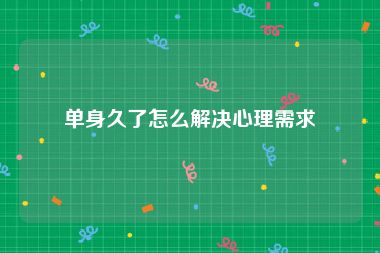 单身久了怎么解决心理需求