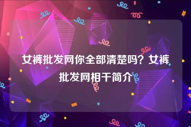 女裤批发网你全部清楚吗？女裤批发网相干简介