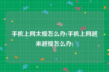 手机上网太慢怎么办(手机上网越来越慢怎么办)