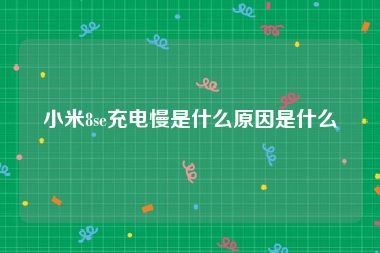 小米8se充电慢是什么原因是什么