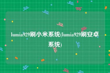 lumia929刷小米系统(lumia929刷安卓系统)