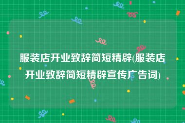 服装店开业致辞简短精辟(服装店开业致辞简短精辟宣传广告词)