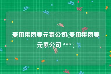 麦田集团美元素公司(麦田集团美元素公司 *** )