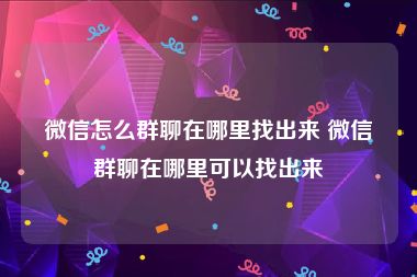 微信怎么群聊在哪里找出来 微信群聊在哪里可以找出来