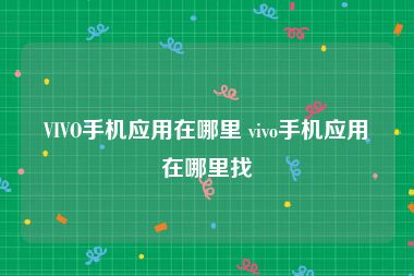 VIVO手机应用在哪里 vivo手机应用在哪里找