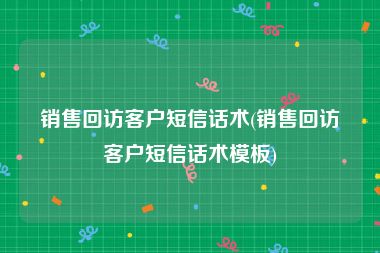 销售回访客户短信话术(销售回访客户短信话术模板)