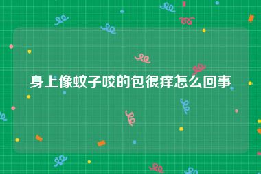 身上像蚊子咬的包很痒怎么回事