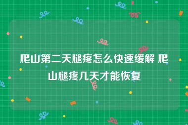 爬山第二天腿疼怎么快速缓解 爬山腿疼几天才能恢复