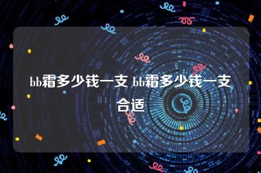 bb霜多少钱一支 bb霜多少钱一支合适