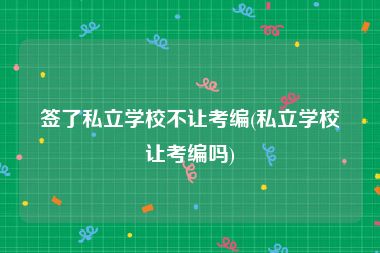 签了私立学校不让考编(私立学校让考编吗)