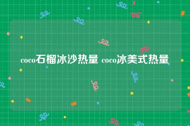 coco石榴冰沙热量 coco冰美式热量