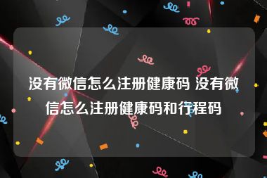 没有微信怎么注册健康码 没有微信怎么注册健康码和行程码