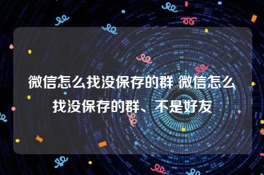 微信怎么找没保存的群 微信怎么找没保存的群、不是好友