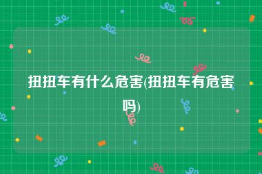 扭扭车有什么危害(扭扭车有危害吗)