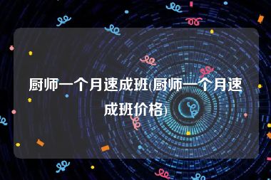 厨师一个月速成班(厨师一个月速成班价格)
