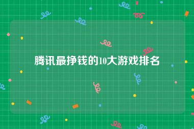 腾讯最挣钱的10大游戏排名