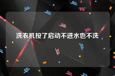 洗衣机按了启动不进水也不洗