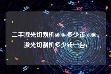 二手激光切割机6000w多少钱(6000w激光切割机多少钱一台)