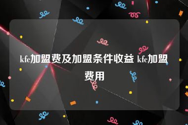 kfc加盟费及加盟条件收益 kfc加盟费用