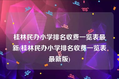 桂林民办小学排名收费一览表最新(桂林民办小学排名收费一览表最新版)