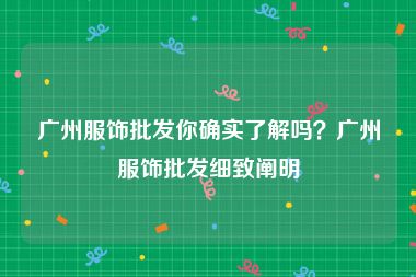 广州服饰批发你确实了解吗？广州服饰批发细致阐明
