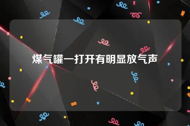 煤气罐一打开有明显放气声