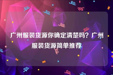 广州服装货源你确定清楚吗？广州服装货源简单推荐