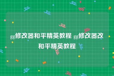 gg修改器和平精英教程 gg修改器改和平精英教程