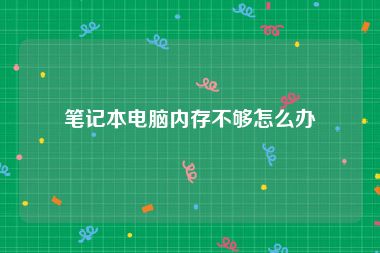 笔记本电脑内存不够怎么办