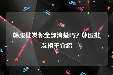 韩服批发你全部清楚吗？韩服批发相干介绍