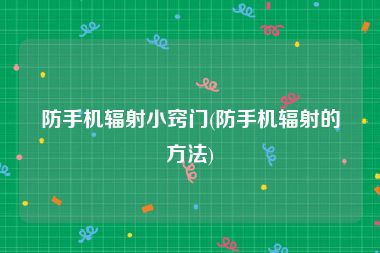 防手机辐射小窍门(防手机辐射的方法)