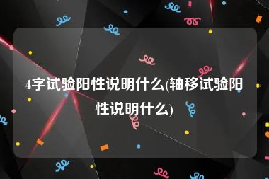 4字试验阳性说明什么(轴移试验阳性说明什么)