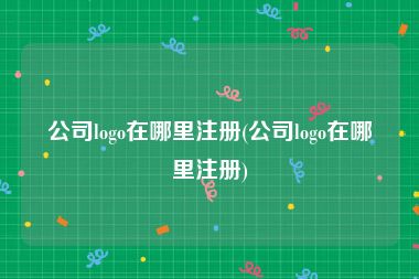 公司logo在哪里注册(公司logo在哪里注册)