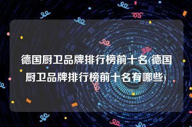 德国厨卫品牌排行榜前十名(德国厨卫品牌排行榜前十名有哪些)
